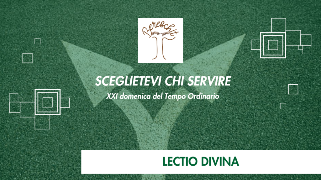 SCEGLIETEVI CHI SERVIRE – XXI Domenica del Tempo Ordinario